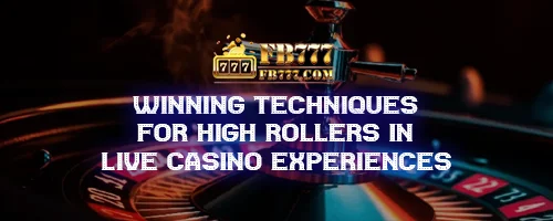 Winning Techniques for High Rollers in Live Casino Experiences